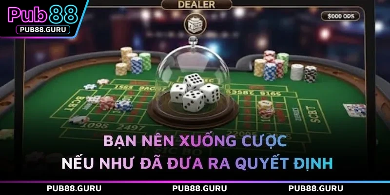 Bạn nên xuống cược nếu như đã đưa ra quyết định