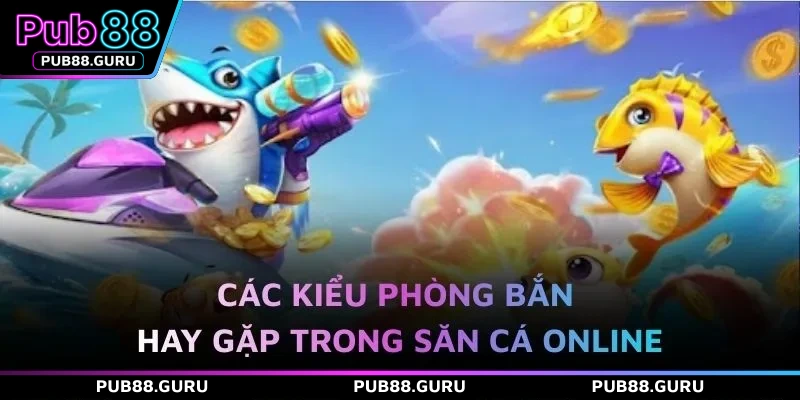 Các kiểu phòng bắn hay gặp trong săn cá online