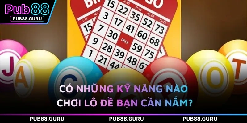 Có những kỹ năng nào chơi lô đề bạn cần nắm?